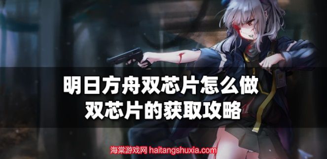 明日方舟双芯片怎么获得-双芯片用途与制造流程